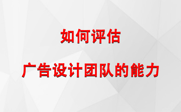 如何评估疏附广告设计团队的能力